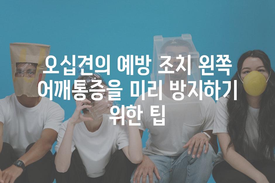 오십견의 예방 조치 왼쪽 어깨통증을 미리 방지하기 위한 팁