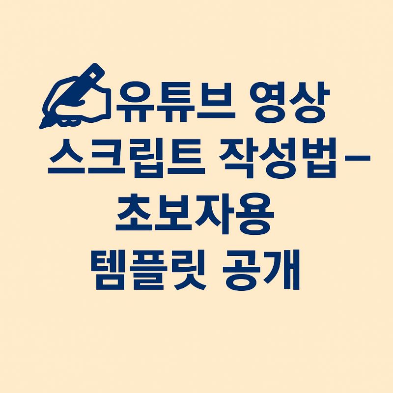 유튜브 영상 스크립트 작성법 – 초보자용 템플릿 공개