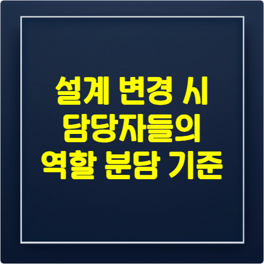 설계 변경 시 담당자들의 역할 분담 기준