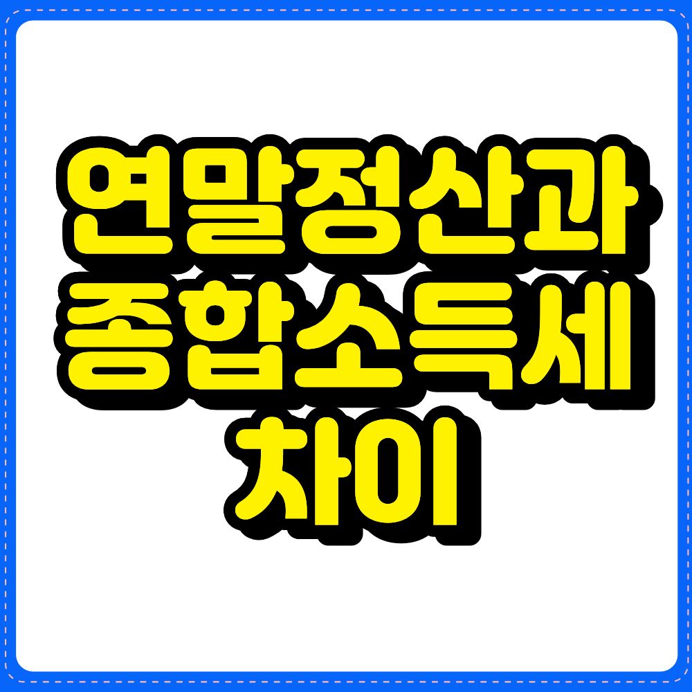 연말정산과 종합소득세 차이, 직장인이 꼭 알아야 할 세금 정리