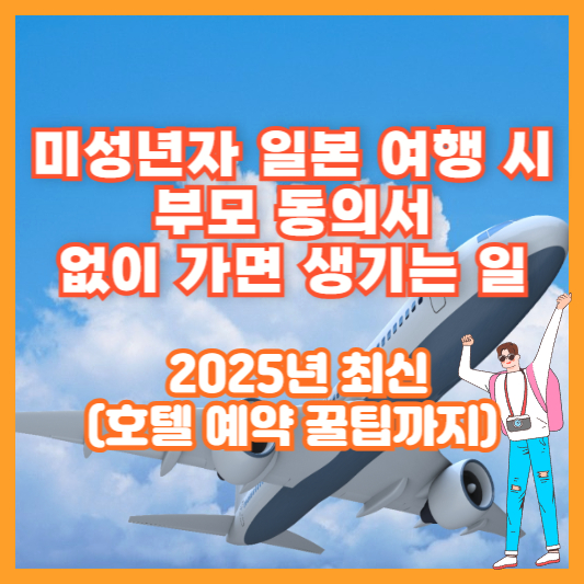 2025년 최신｜미성년자 일본 여행 시 부모 동의서 없이 가면 생기는 일 (호텔 예약 꿀팁까지)