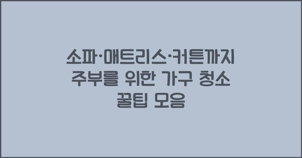 소파·매트리스·커튼까지! 주부를 위한 가구 청소 꿀팁
