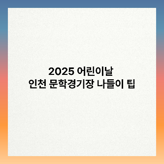 2025 어린이날 인천 문학경기장 나들이 팁 썸네일