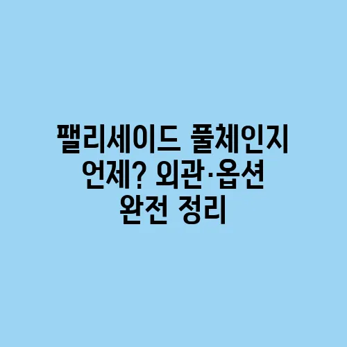 팰리세이드 풀체인지 언제? 외관·옵션 완전 정리