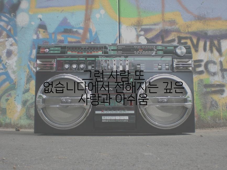 그런 사람 또 없습니다에서 전해지는 깊은 사랑과 아쉬움