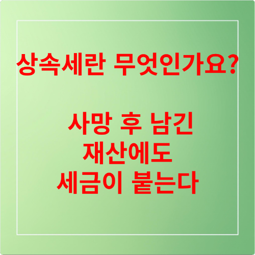 상속세란 무엇인가요 – 사망 후 남긴 재산에도 세금이 붙는다