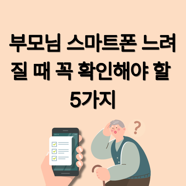 50대 부모님 스마트폰 느려질 때 꼭 확인해야 할 5가지