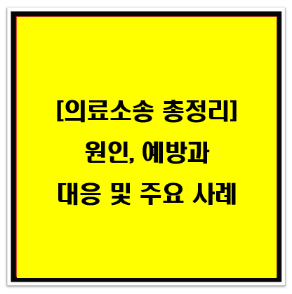 의료소송 총정리: 원인, 예방, 대응 및 주요 사례