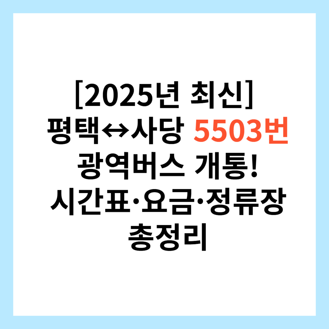 [2025년 최신] 평택&harr;사당 5503번 광역버스 개통! 시간표&middot;요금&middot;정류장 총정리