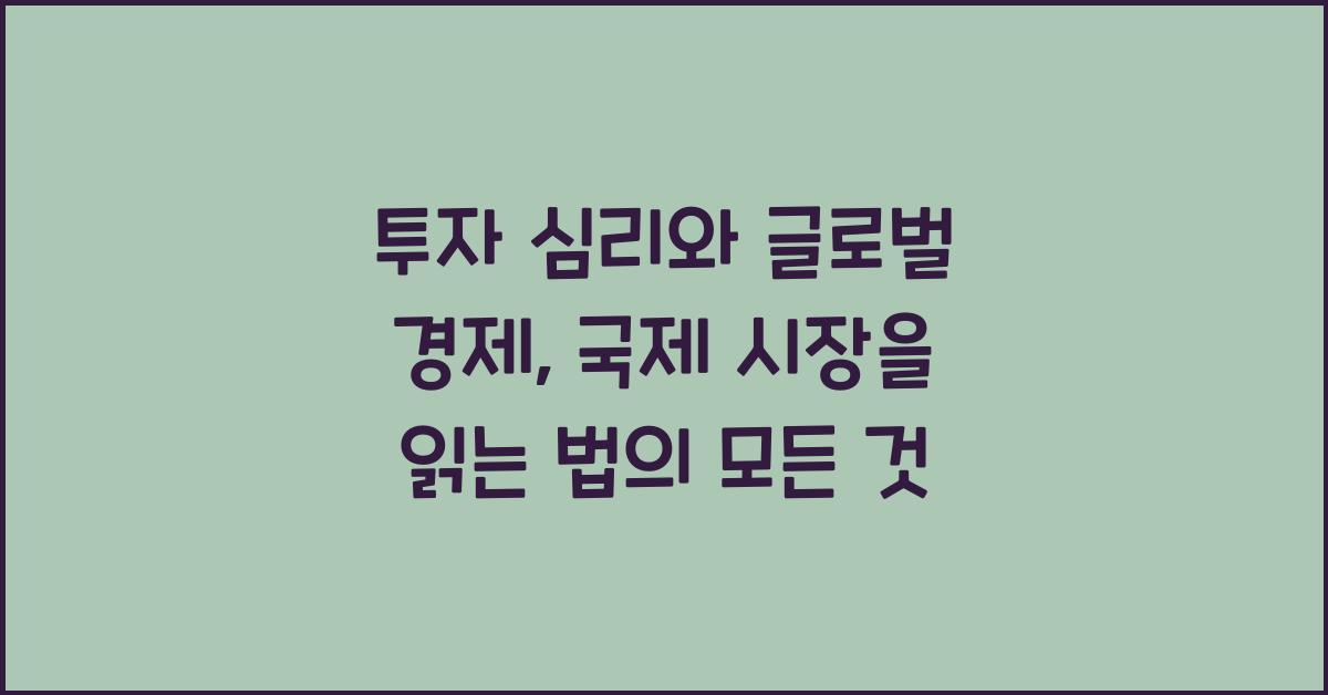 투자 심리와 글로벌 경제: 국제 시장을 읽는 법