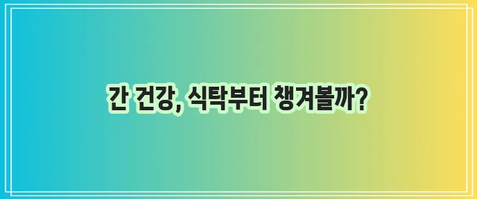 간에 좋은 음식 꼼꼼히 알아봅시다!