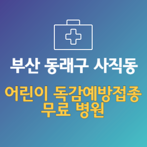 부산 동래구 사직동 어린이 독감예방접종 무료 병원 (인플루엔자 무료 접종 대상 날짜)