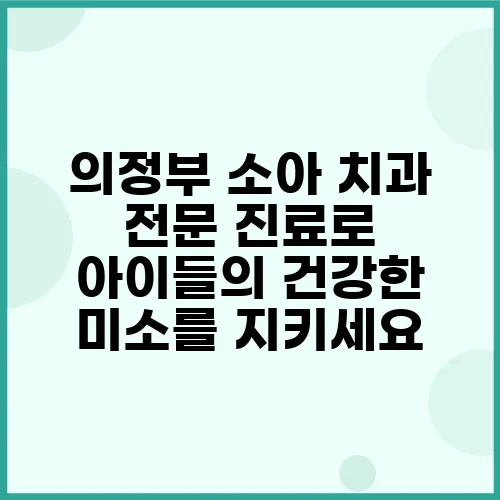 의정부 소아 치과 전문 진료로 아이들의 건강한 미소를 지키세요
