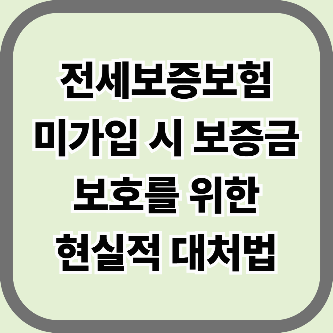 전세보증보험 미가입 시 보증금 보호를 위한 현실적 대처법 — 보험 없이 내 돈을 지키는 7단계 절차