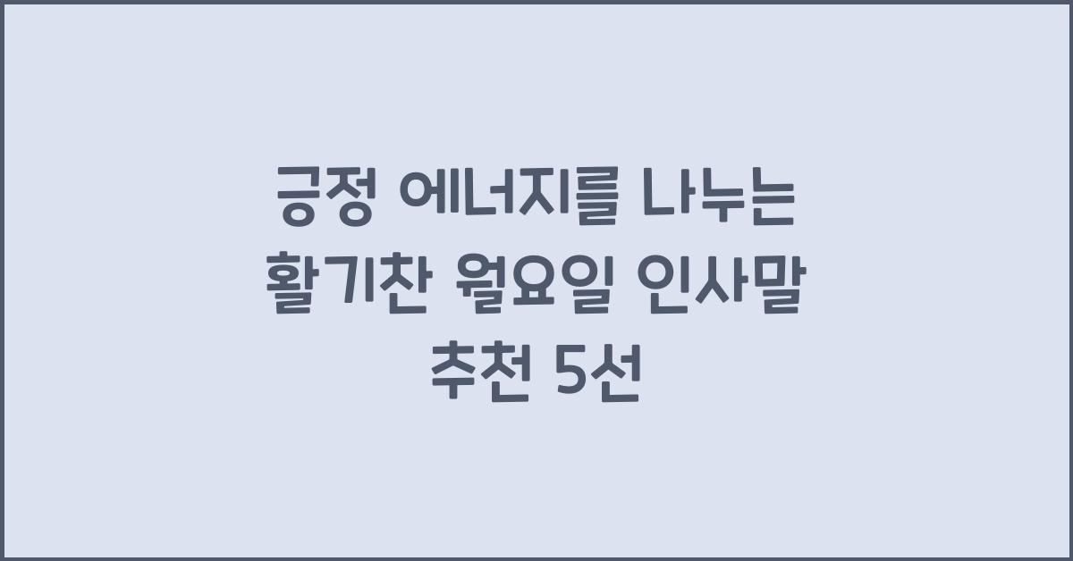 긍정 에너지를 나누는 활기찬 월요일 인사말 추천