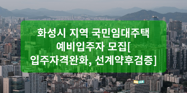 화성시 지역 국민임대주택 예비입주자 모집[입주자격완화, 선계약후검증]