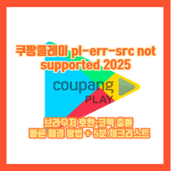 쿠팡플레이 pl-err-src not supported 2025|브라우저 호환·코덱 충돌 빠른 해결 방법 + 5분 체크리스트
