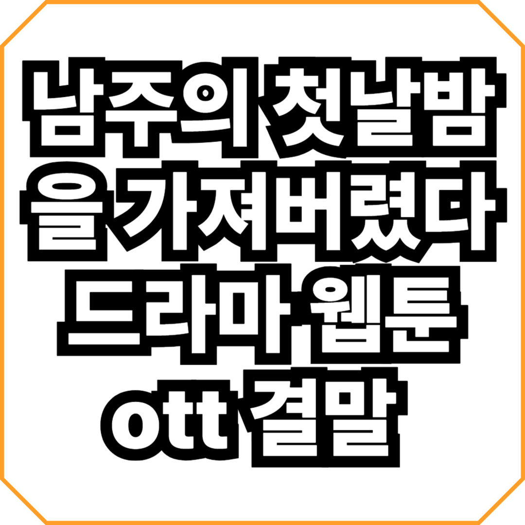 남주의 첫날밤을 가져버렸다 드라마 웹툰 ott 결말 총정리