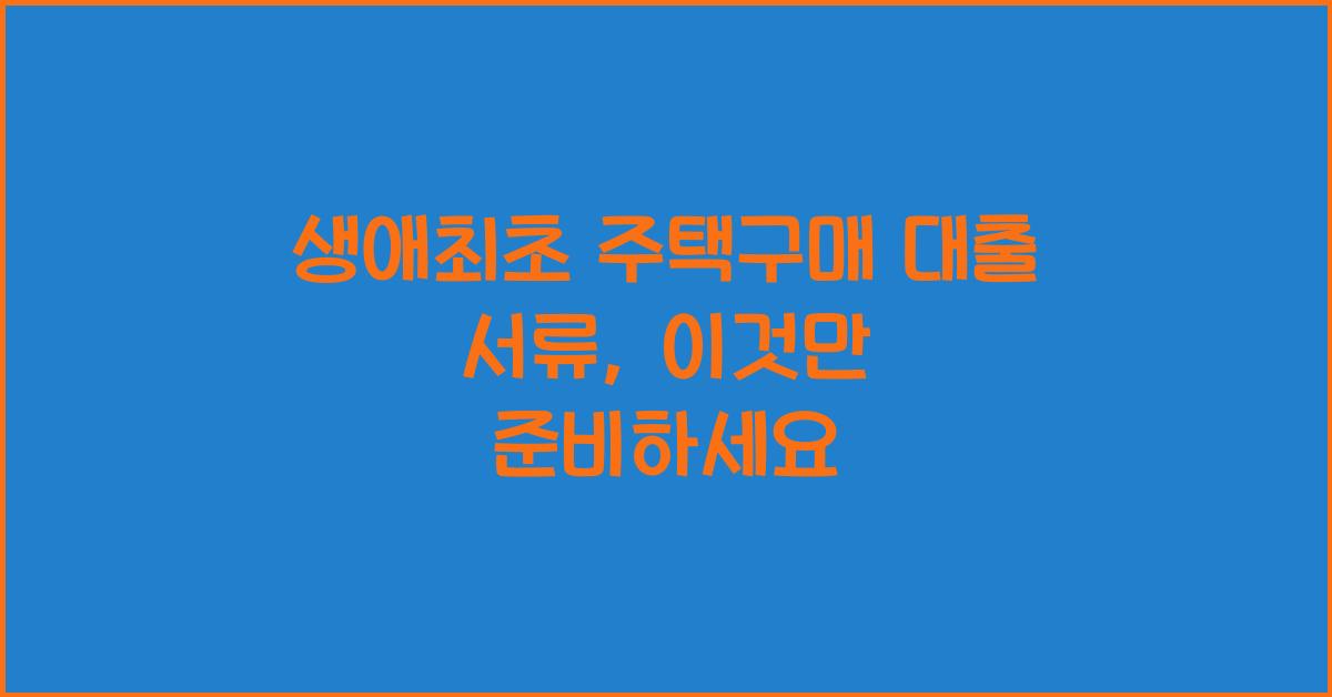 생애최초 주택구매 대출 서류  