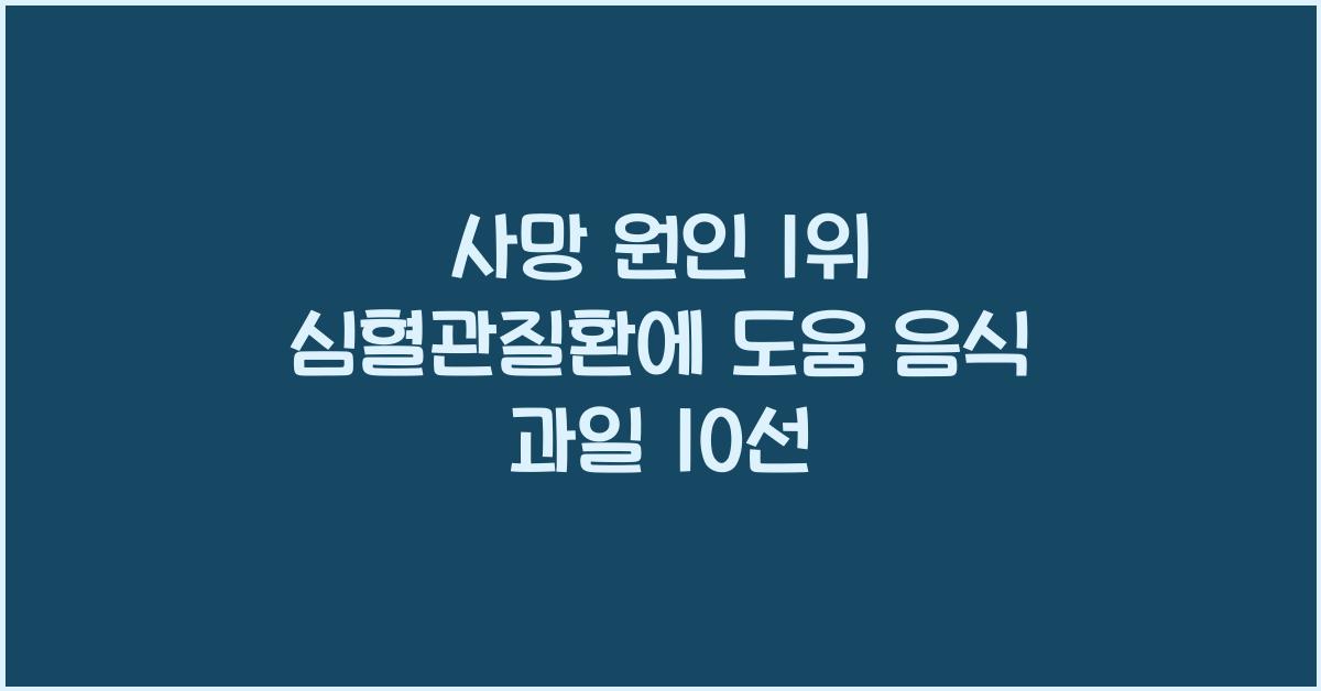 사망 원인 1위 심혈관질환에 도움되는 음식과 과일