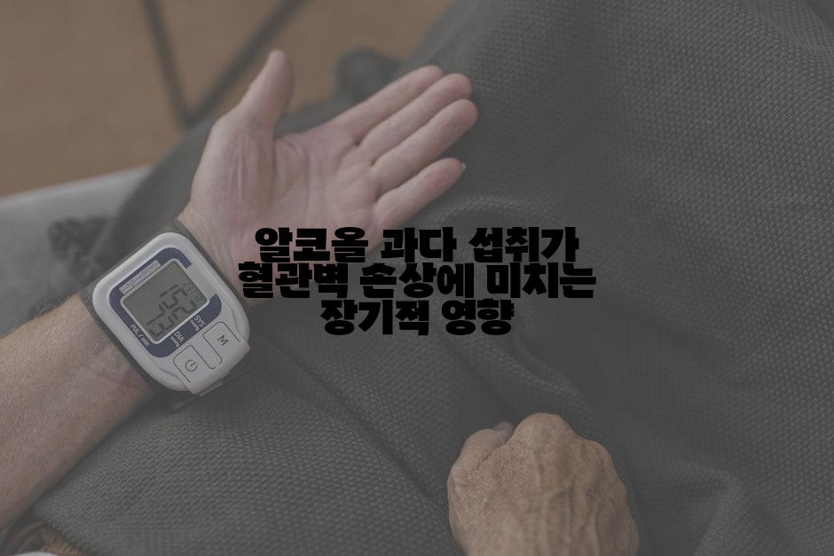 알코올 과다 섭취가 혈관벽 손상에 미치는 장기적 영향