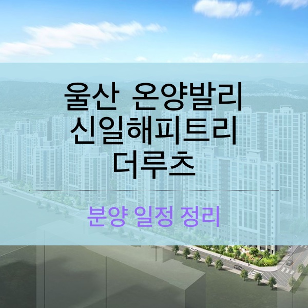 [청약] 울산 온양발리 신일해피트리 더루츠 분양 일정 정리