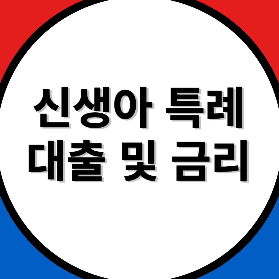 [출산가구 금융지원] 신생아 특례 대출 및 저금리 총정리