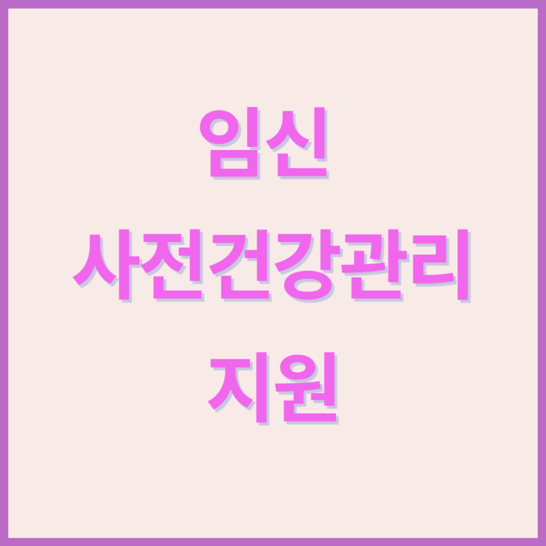 임신 사전건강관리 지원 대상 및 신청 방법