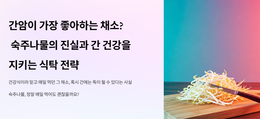 간암이 가장 좋아하는 채소? 숙주나물의 진실과 간 건강을 지키는 식탁 전략