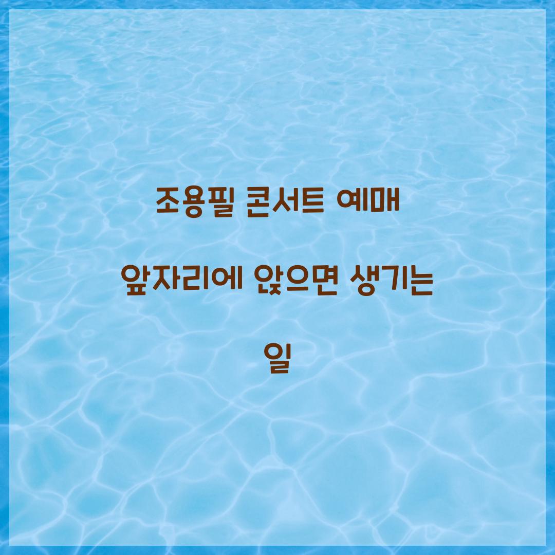 조용필 콘서트 예매 앞자리에 앉으면 생기는 일