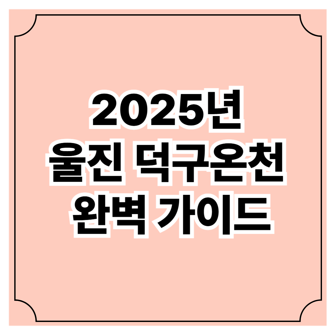 2025년 울진 덕구온천 완벽 가이드: 국내 유일 자연 용출 온천