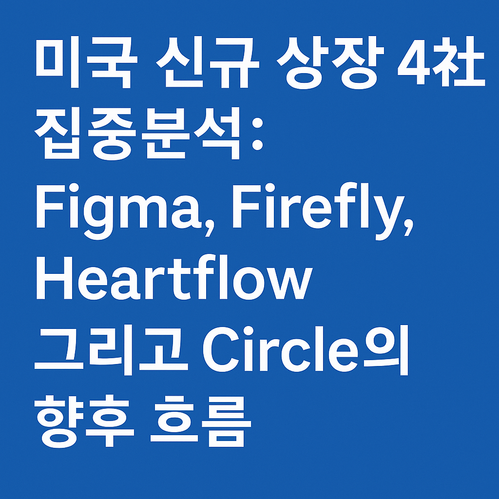 파란색 배경에 '미국 신규 상장 4社 집중분석: Figma, Firefly, Heartflow 그리고 Circle의 향후 흐름'이라는 문구가 굵은 흰색 글씨로 쓰여 있는 썸네일