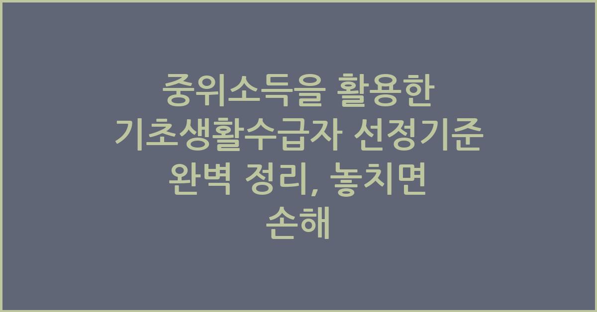 중위소득을 활용한 기초생활수급자 선정기준 완벽 정리