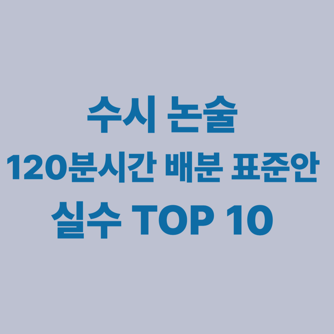 논술 시간 배분 │ 120분 표준안과 실수 유형 TOP 10