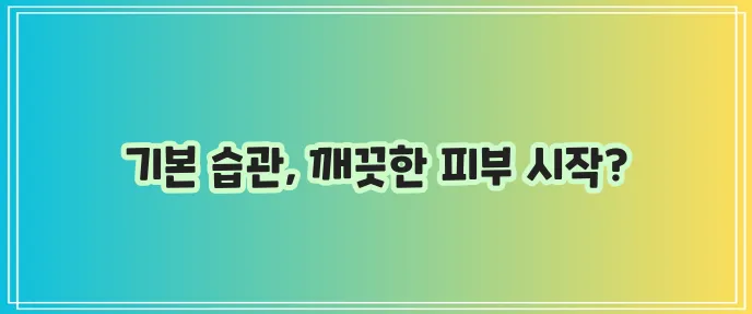 화농성 여드름 관리 기본 습관부터 시작해야 합니다!