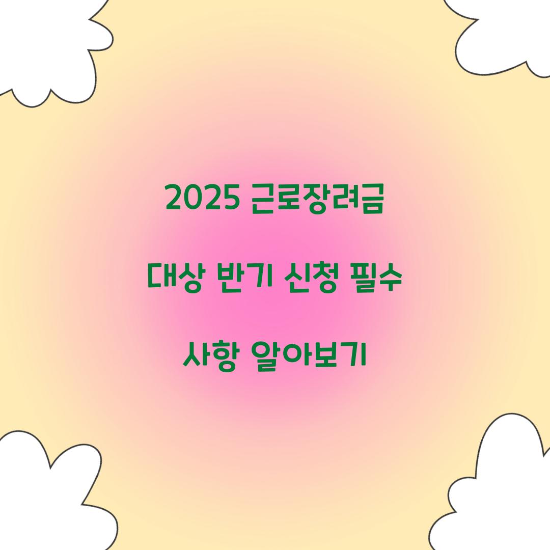 2025 근로장려금 대상 반기 신청