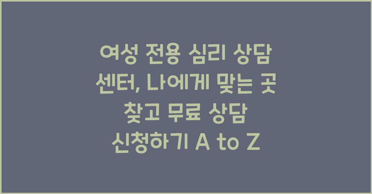 여성 전용 심리 상담 센터, 나에게 맞는 곳 찾고 무료 상담 신청하기