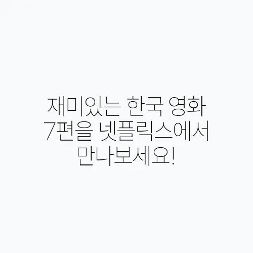 재미있는 한국 영화 7편을 넷플릭스에서 만나보세요!
