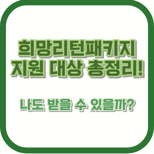 희망리턴패키지 지원 대상 총정리! 나도 받을 수 있을까?