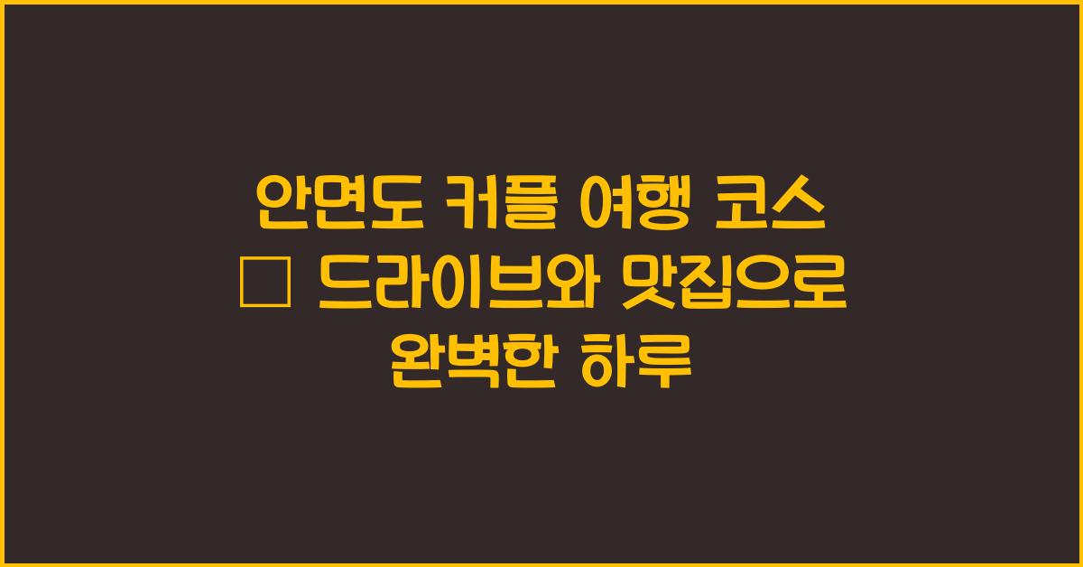 안면도 커플 여행 코스 – 낭만 가득한 드라이브와 맛집