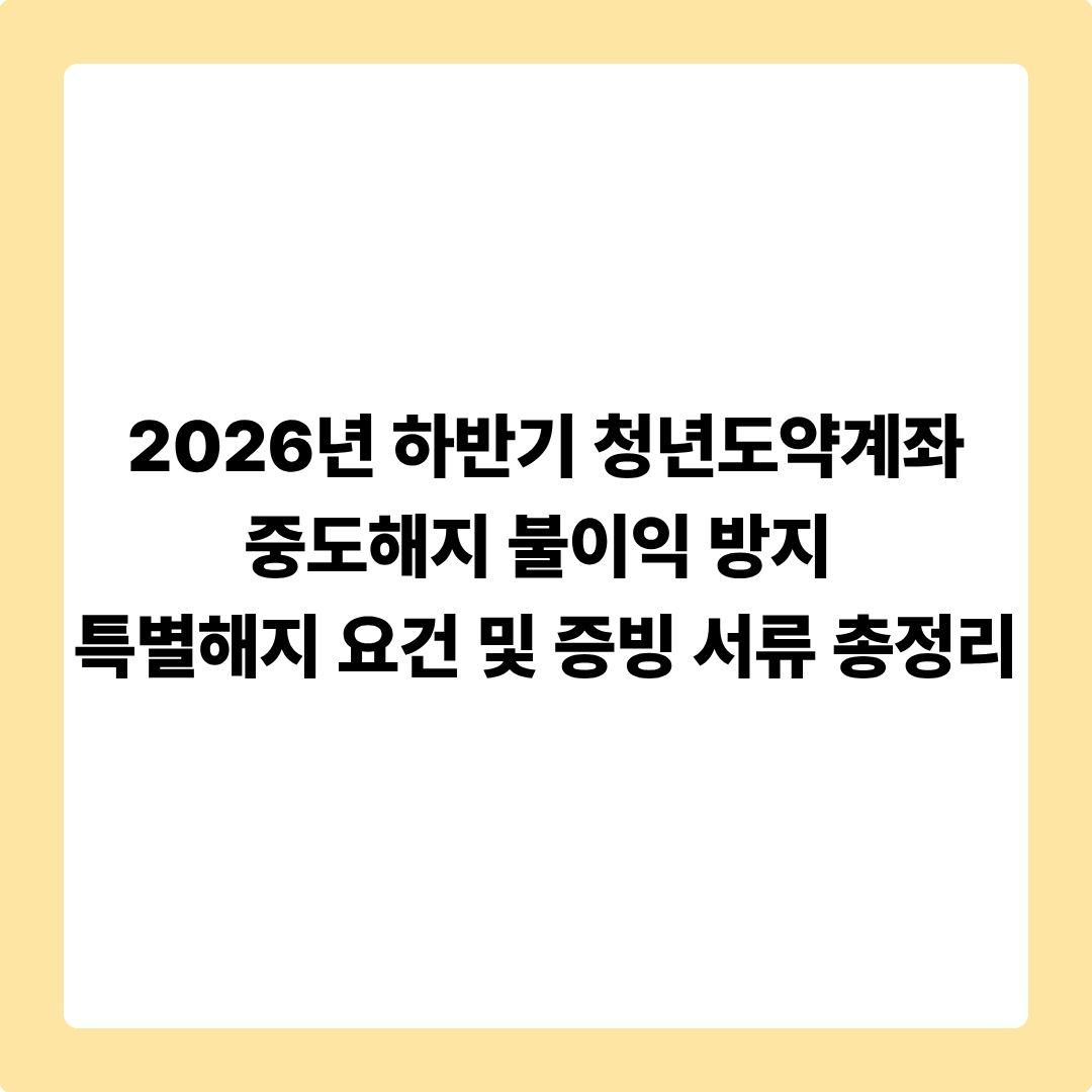 2026년 하반기 청년도약계좌 중도해지 불이익 방지: 특별해지 요건 및 증빙 서류 총정리