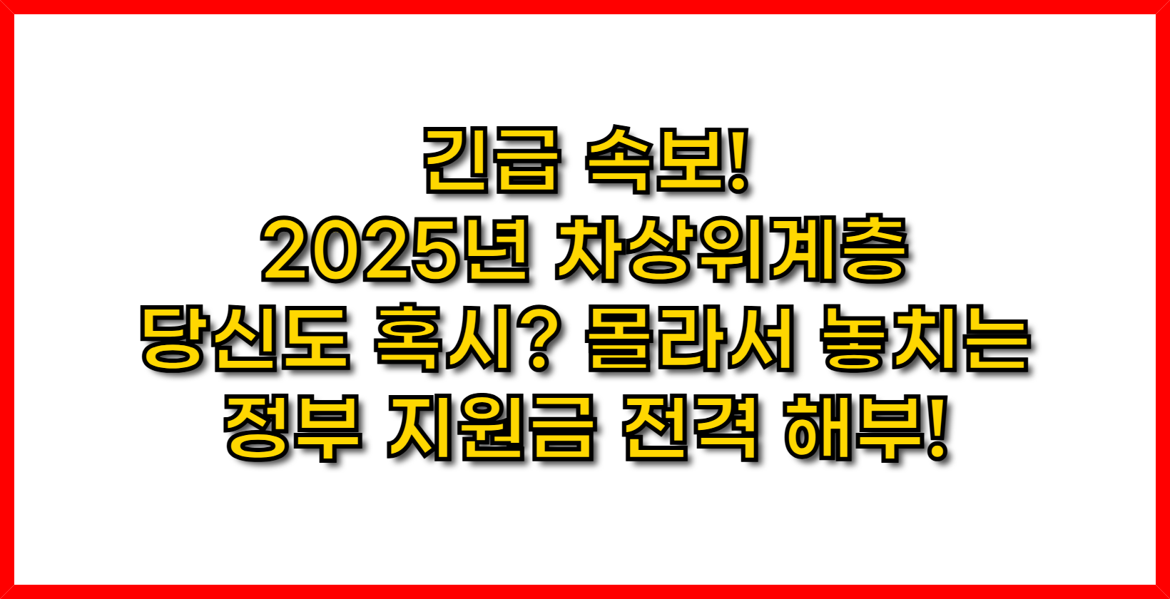긴급 속보! 2025년 차상위계층, 당신도 혹시? 몰라서 놓치는 정부 지원금 전격 해부!