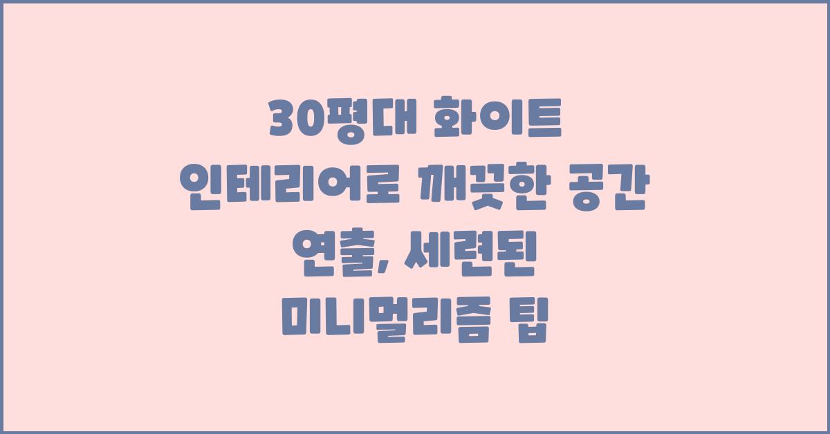 30평대 화이트 인테리어, 깨끗한 공간 연출