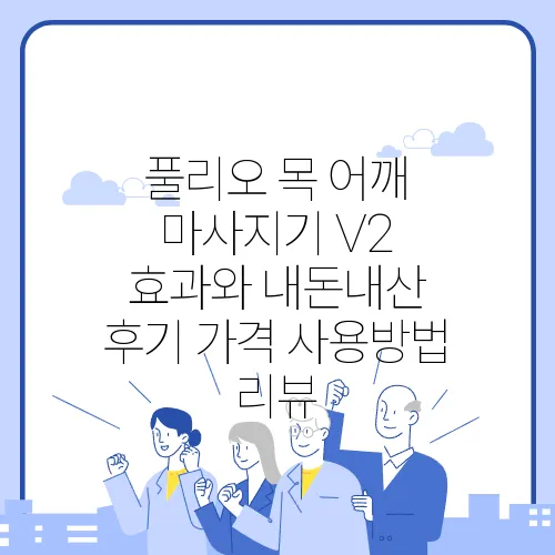 풀리오 목 어깨 마사지기 V2 효과와 내돈내산 후기 가격 사용방법 리뷰