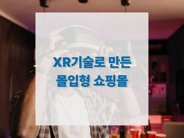 XR 기술로 완성하는 몰입형 쇼핑 경험 사례 분석과 미래 전략
