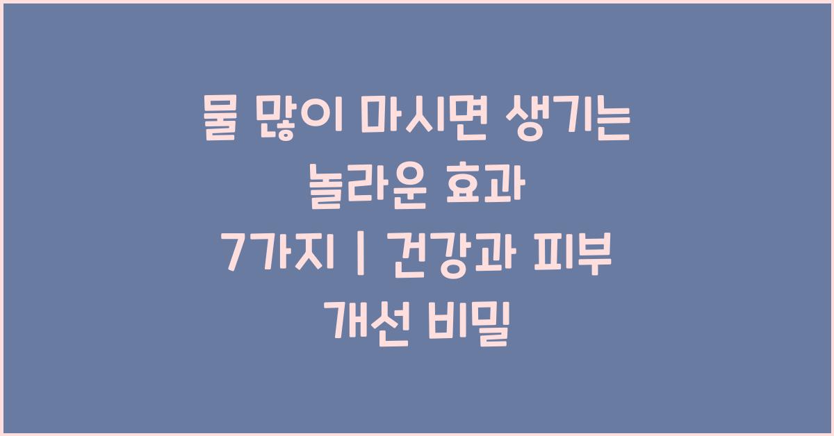 물 많이 마시면 생기는 놀라운 효과