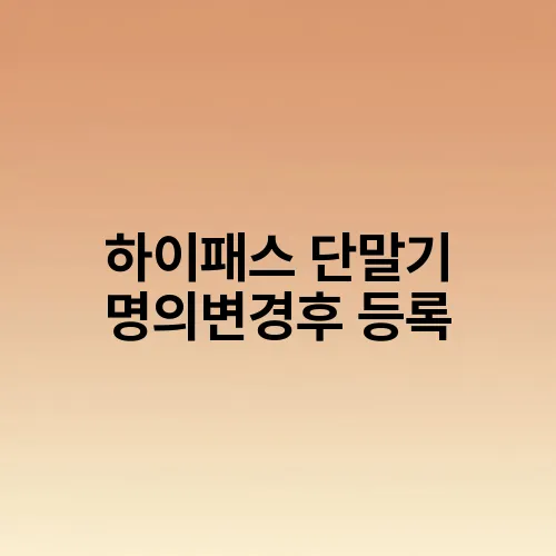 하이패스 단말기 명의변경후 등록