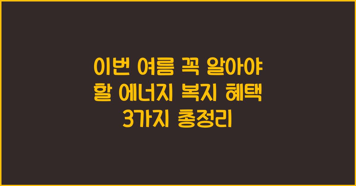 이번 여름 꼭 알아야 할 에너지 복지 혜택 3가지