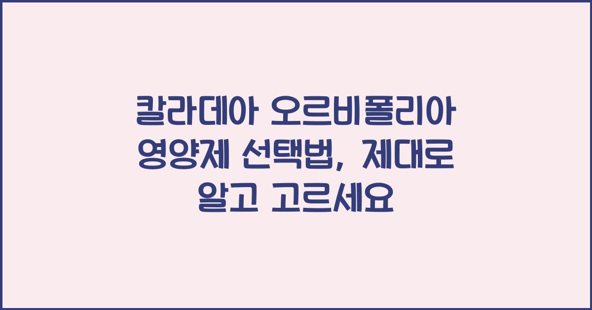 칼라데아 오르비폴리아 영양제 선택법