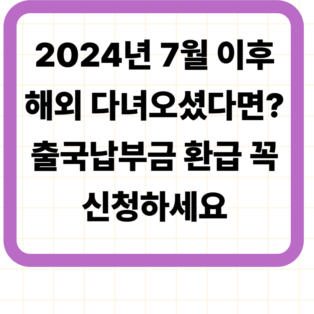 2024년 7월 이후 해외 다녀오셨다면? 출국납부금 환급 꼭 신청하세요